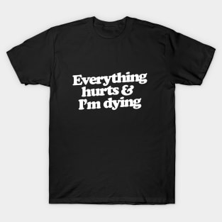 Everything hurts and I'm dying T-Shirt